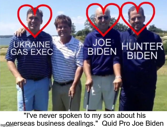 Biden business dealing | "I've never spoken to my son about his overseas business dealings."  Quid Pro Joe Biden | image tagged in joe biden,hunter biden,gascom,ukraine,quid pro quo | made w/ Imgflip meme maker
