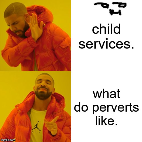 Drake Hotline Bling | child services. what do perverts like. | image tagged in memes,drake hotline bling | made w/ Imgflip meme maker