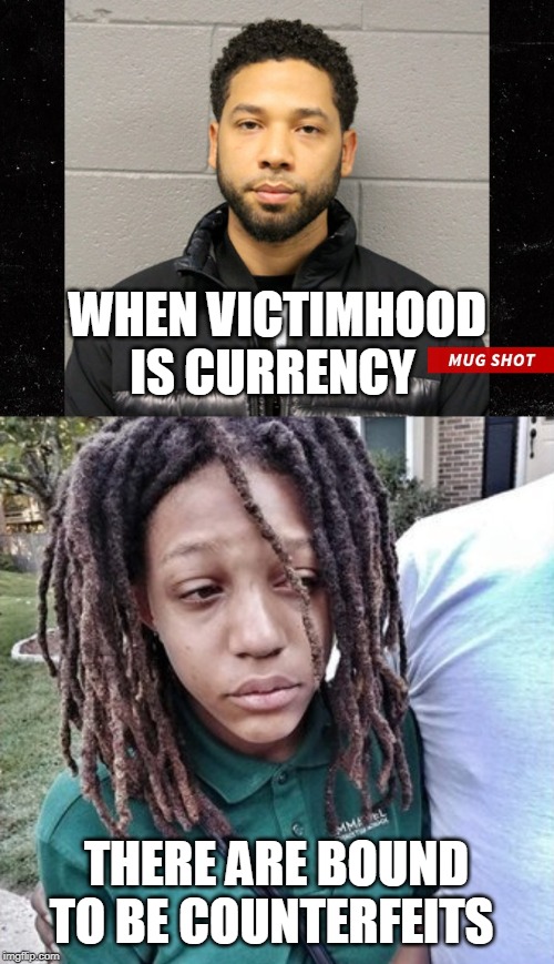 Fake "hate crimes" are in vogue because victimhood is valuable. | WHEN VICTIMHOOD IS CURRENCY; THERE ARE BOUND TO BE COUNTERFEITS | image tagged in jussie smollett mugshot,hate crime,counterfeit,victimhood,hoax,memes | made w/ Imgflip meme maker