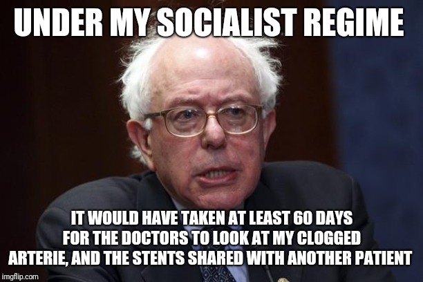 Bernie Sanders | UNDER MY SOCIALIST REGIME; IT WOULD HAVE TAKEN AT LEAST 60 DAYS FOR THE DOCTORS TO LOOK AT MY CLOGGED ARTERIE, AND THE STENTS SHARED WITH ANOTHER PATIENT | image tagged in bernie sanders | made w/ Imgflip meme maker