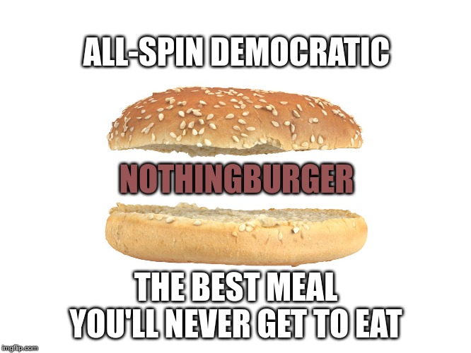 The Democrat Diet | ALL-SPIN DEMOCRATIC; NOTHINGBURGER; THE BEST MEAL YOU'LL NEVER GET TO EAT | image tagged in democrats,nothingburger,fake news | made w/ Imgflip meme maker