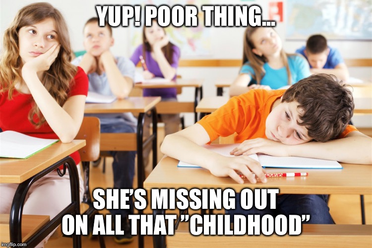 YUP! POOR THING... SHE’S MISSING OUT ON ALL THAT ”CHILDHOOD” | made w/ Imgflip meme maker