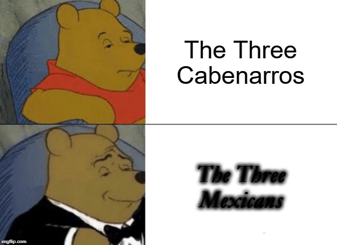 Tuxedo Winnie The Pooh | The Three Cabenarros; The Three Mexicans | image tagged in memes,tuxedo winnie the pooh | made w/ Imgflip meme maker