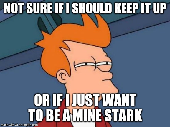 what if....... | NOT SURE IF I SHOULD KEEP IT UP; OR IF I JUST WANT TO BE A MINE STARK | image tagged in memes,futurama fry | made w/ Imgflip meme maker