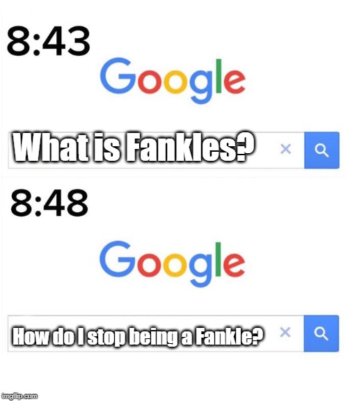 google before after | What is Fankles? How do I stop being a Fankle? | image tagged in google before after | made w/ Imgflip meme maker