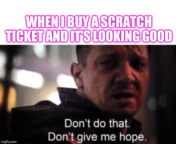 Damn scratchers | WHEN I BUY A SCRATCH TICKET AND IT'S LOOKING GOOD | image tagged in scratch tickets,ronin,gambling,hope,false hope | made w/ Imgflip meme maker
