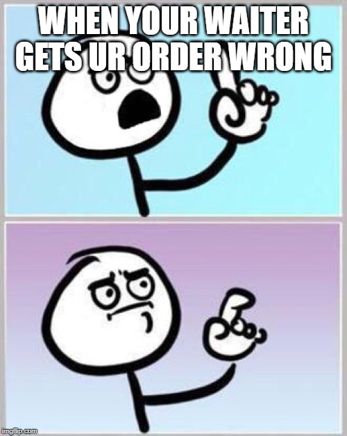 Wait what? | WHEN YOUR WAITER GETS UR ORDER WRONG | image tagged in wait what | made w/ Imgflip meme maker