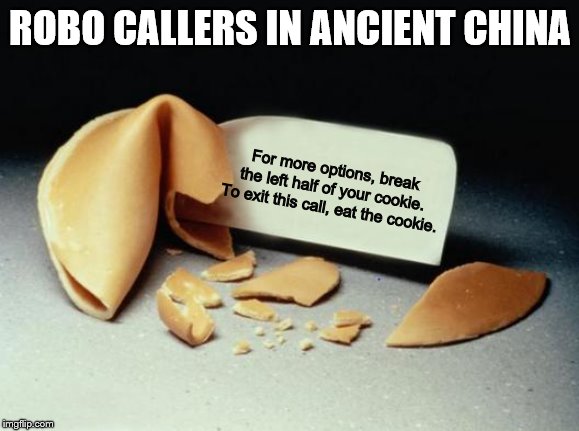 The unknown story of robocalls!!!!!!!! | ROBO CALLERS IN ANCIENT CHINA; For more options, break the left half of your cookie. To exit this call, eat the cookie. | image tagged in fortune cookie | made w/ Imgflip meme maker