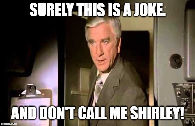 airplane_leslie_nielsen_good_luck_were_all_counting_on_you | SURELY THIS IS A JOKE. AND DON'T CALL ME SHIRLEY! | image tagged in airplane_leslie_nielsen_good_luck_were_all_counting_on_you | made w/ Imgflip meme maker