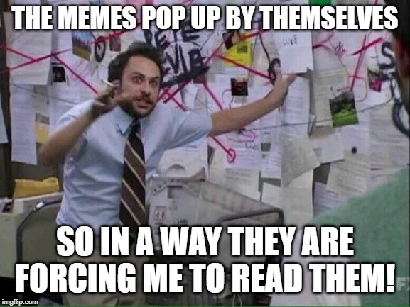 Pepe Silvia | THE MEMES POP UP BY THEMSELVES SO IN A WAY THEY ARE FORCING ME TO READ THEM! | image tagged in pepe silvia | made w/ Imgflip meme maker