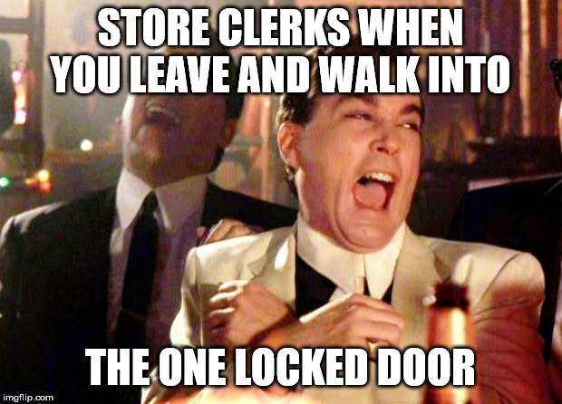 Goodfellas Laugh | STORE CLERKS WHEN YOU LEAVE AND WALK INTO; THE ONE LOCKED DOOR | image tagged in goodfellas laugh | made w/ Imgflip meme maker