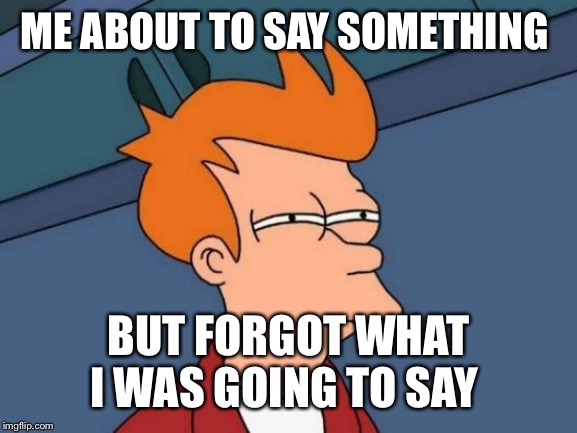 Futurama Fry | ME ABOUT TO SAY SOMETHING; BUT FORGOT WHAT I WAS GOING TO SAY | image tagged in memes,futurama fry | made w/ Imgflip meme maker