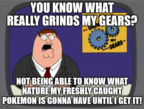 Peter Griffin News Meme | YOU KNOW WHAT REALLY GRINDS MY GEARS? NOT BEING ABLE TO KNOW WHAT NATURE MY FRESHLY CAUGHT POKEMON IS GONNA HAVE UNTIL I GET IT! | image tagged in memes,peter griffin news | made w/ Imgflip meme maker