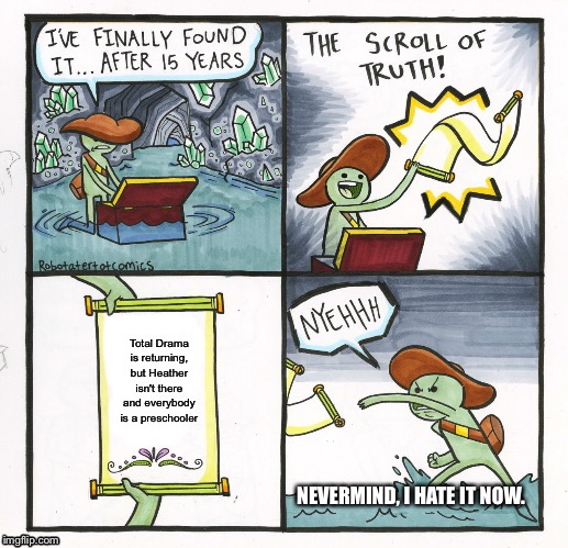 The Scroll Of Truth Meme | Total Drama is returning, but Heather isn't there and everybody is a preschooler; NEVERMIND, I HATE IT NOW. | image tagged in memes,the scroll of truth | made w/ Imgflip meme maker