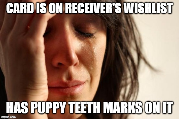 First World Problems Meme | CARD IS ON RECEIVER'S WISHLIST; HAS PUPPY TEETH MARKS ON IT | image tagged in memes,first world problems | made w/ Imgflip meme maker