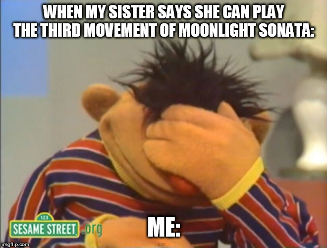 Face palm Ernie  | WHEN MY SISTER SAYS SHE CAN PLAY THE THIRD MOVEMENT OF MOONLIGHT SONATA:; ME: | image tagged in face palm ernie | made w/ Imgflip meme maker