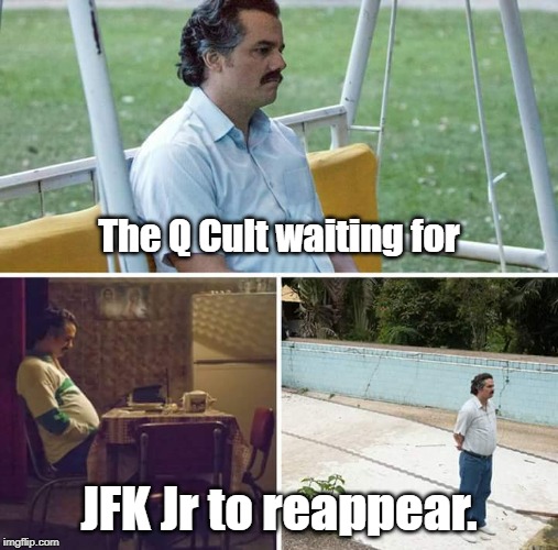 Where's JFK Jr? | The Q Cult waiting for; JFK Jr to reappear. | image tagged in sad pablo escobar,qanon,jfk jr,cult,maga | made w/ Imgflip meme maker