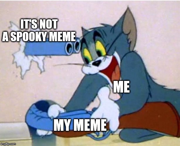 Tom and Jerry | ME; IT'S NOT A SPOOKY MEME; MY MEME | image tagged in tom and jerry | made w/ Imgflip meme maker