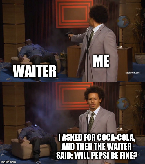 Who Killed Hannibal | ME; WAITER; I ASKED FOR COCA-COLA, AND THEN THE WAITER SAID: WILL PEPSI BE FINE? | image tagged in memes,who killed hannibal | made w/ Imgflip meme maker