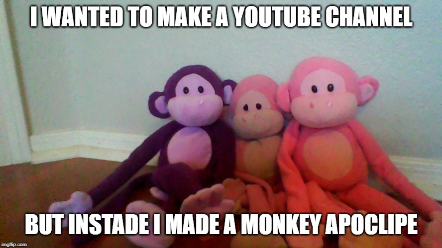 Mistake | I WANTED TO MAKE A YOUTUBE CHANNEL; BUT INSTADE I MADE A MONKEY APOCLIPE | image tagged in memes | made w/ Imgflip meme maker