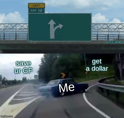 Left Exit 12 Off Ramp Meme | get a dollar; save ur GF; Me | image tagged in memes,left exit 12 off ramp | made w/ Imgflip meme maker
