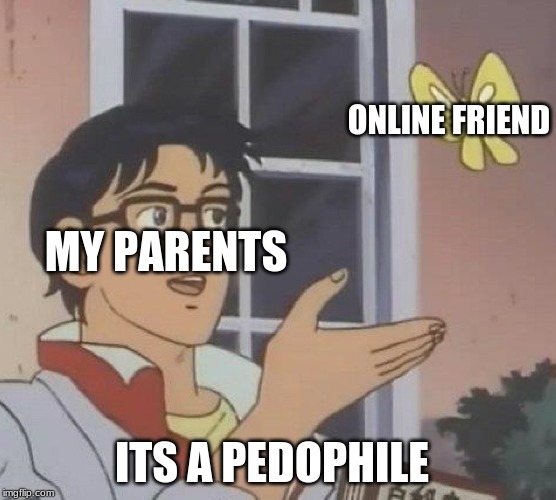 Is This A Pigeon | ONLINE FRIEND; MY PARENTS; ITS A PEDOPHILE | image tagged in memes,is this a pigeon | made w/ Imgflip meme maker