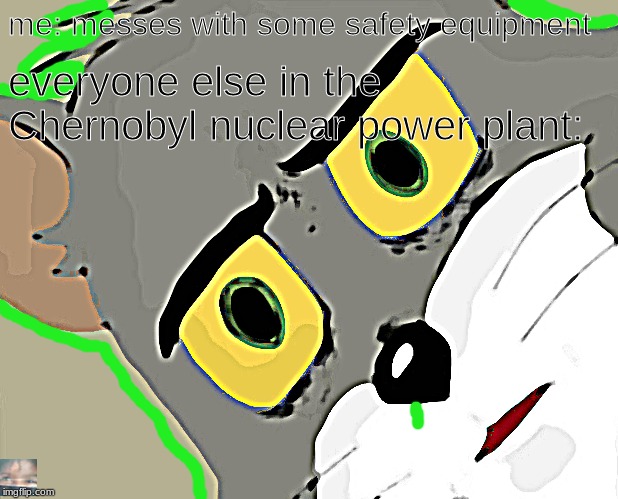 Unsettled Tom | me: messes with some safety equipment; everyone else in the Chernobyl nuclear power plant: | image tagged in memes,unsettled tom | made w/ Imgflip meme maker