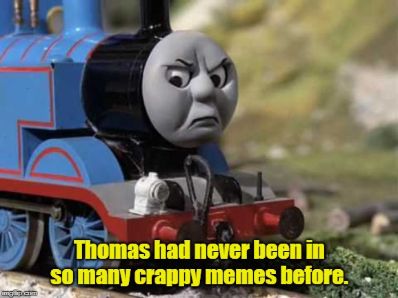 Poor Thomas |  Thomas had never been in so many crappy memes before. | image tagged in angry thomas | made w/ Imgflip meme maker