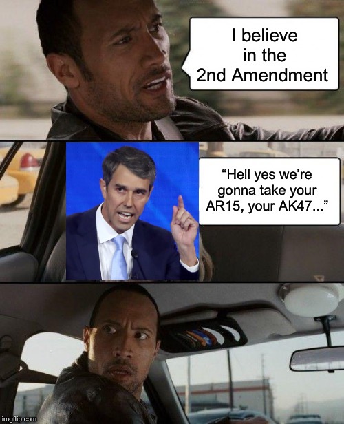 Beta vows “Hell yes we’re gonna take your AR15, your AK47..” | I believe in the 2nd Amendment; “Hell yes we’re gonna take your AR15, your AK47...” | image tagged in memes,the rock driving,2nd amendment,beto,gun control,assault weapons | made w/ Imgflip meme maker
