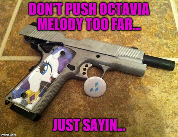 Just Kidding Octavia | DON'T PUSH OCTAVIA MELODY TOO FAR... JUST SAYIN... | image tagged in gun,my little pony | made w/ Imgflip meme maker