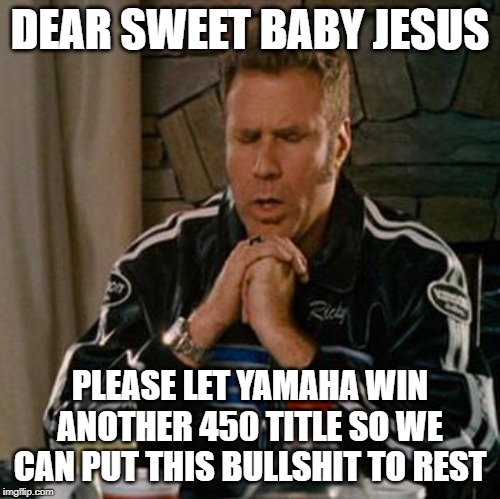 Dear Sweet Baby Jesus | DEAR SWEET BABY JESUS; PLEASE LET YAMAHA WIN ANOTHER 450 TITLE SO WE CAN PUT THIS BULLSHIT TO REST | image tagged in dear sweet baby jesus | made w/ Imgflip meme maker