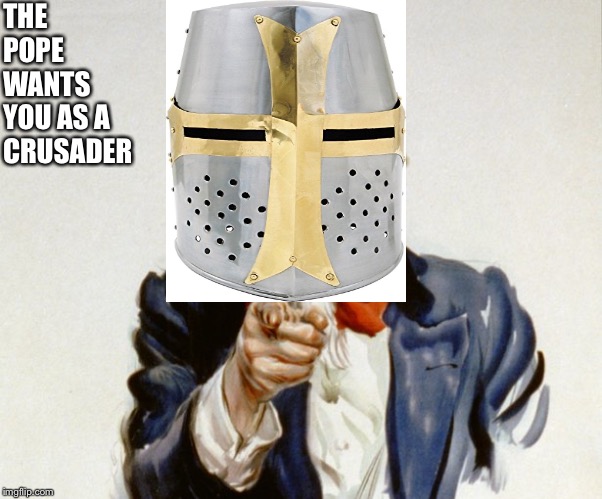 THE POPE WANTS YOU AS A CRUSADER | image tagged in crusader | made w/ Imgflip meme maker