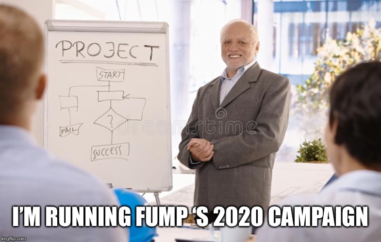 Hide The Pain Project Manager | I’M RUNNING FUMP ‘S 2020 CAMPAIGN | image tagged in hide the pain project manager | made w/ Imgflip meme maker