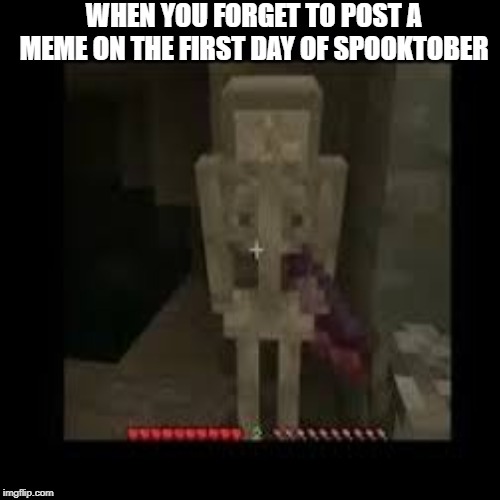 WHEN YOU FORGET TO POST A MEME ON THE FIRST DAY OF SPOOKTOBER | image tagged in spooktober,gaming,sad noise | made w/ Imgflip meme maker