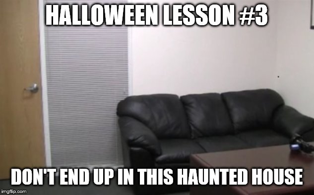 casting couch | HALLOWEEN LESSON #3; DON'T END UP IN THIS HAUNTED HOUSE | image tagged in casting couch | made w/ Imgflip meme maker