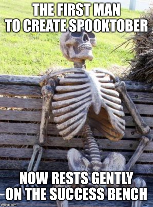 Waiting Skeleton Meme | THE FIRST MAN TO CREATE SPOOKTOBER; NOW RESTS GENTLY ON THE SUCCESS BENCH | image tagged in memes,waiting skeleton | made w/ Imgflip meme maker