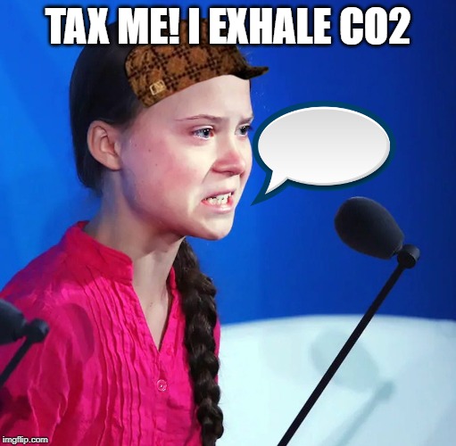 Ecofascist Greta Thunberg | TAX ME! I EXHALE CO2 | image tagged in ecofascist greta thunberg | made w/ Imgflip meme maker