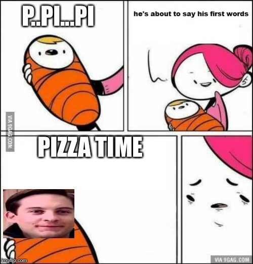 He is About to Say His First Words | P..PI...PI; PIZZA TIME | image tagged in he is about to say his first words | made w/ Imgflip meme maker