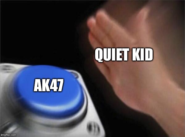 Blank Nut Button | QUIET KID; AK47 | image tagged in memes,blank nut button | made w/ Imgflip meme maker