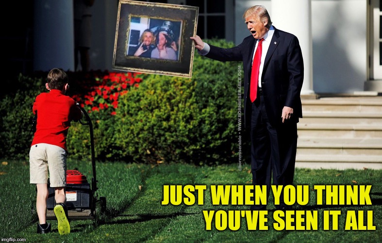 JUST WHEN YOU THINK 
YOU'VE SEEN IT ALL | image tagged in lawn mower boy | made w/ Imgflip meme maker