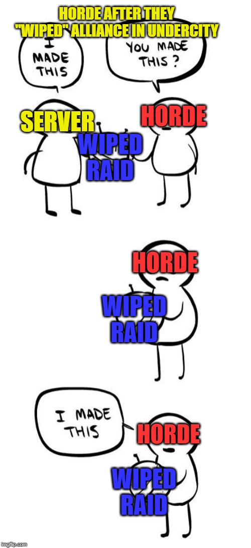 You made this?...I made this | HORDE AFTER THEY "WIPED" ALLIANCE IN UNDERCITY; SERVER; HORDE; WIPED RAID; HORDE; WIPED RAID; HORDE; WIPED RAID | image tagged in you made thisi made this | made w/ Imgflip meme maker