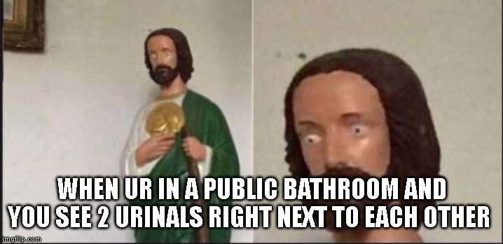 Wide eyed jesus | WHEN UR IN A PUBLIC BATHROOM AND YOU SEE 2 URINALS RIGHT NEXT TO EACH OTHER | image tagged in wide eyed jesus | made w/ Imgflip meme maker