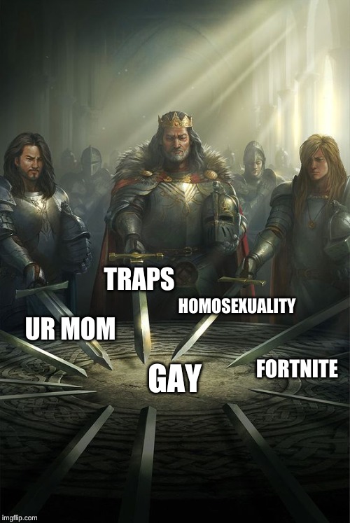 Knights of the Round Table | TRAPS; HOMOSEXUALITY; UR MOM; FORTNITE; GAY | image tagged in knights of the round table | made w/ Imgflip meme maker