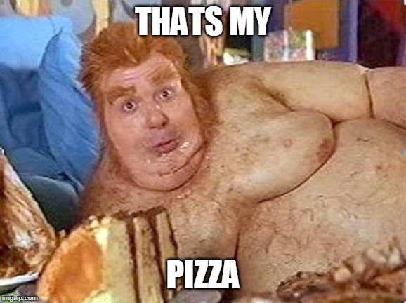 fat bastard | THATS MY PIZZA | image tagged in fat bastard | made w/ Imgflip meme maker