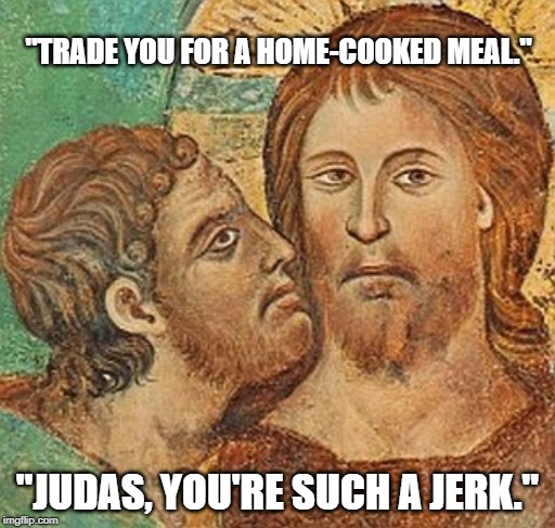 Obscure Theology Reference Meme | "TRADE YOU FOR A HOME-COOKED MEAL."; "JUDAS, YOU'RE SUCH A JERK." | image tagged in judas betrays jesus,jesus,joke,christian,jewish,silly | made w/ Imgflip meme maker