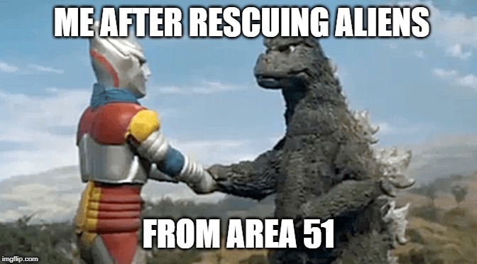 Godzilla meme1 |  ME AFTER RESCUING ALIENS; FROM AREA 51 | image tagged in gojira | made w/ Imgflip meme maker