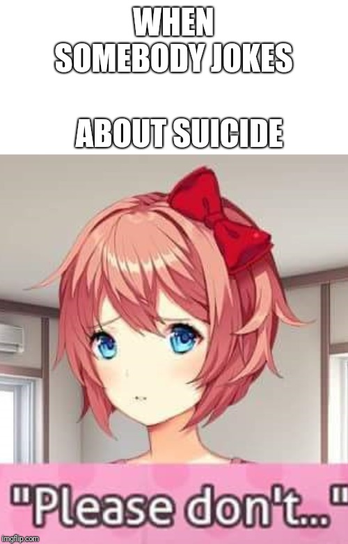 Sayori won't forgetti the choice you madetti, i know it's papetti, but i won't regretti. | WHEN SOMEBODY JOKES; ABOUT SUICIDE | image tagged in please don't,doki doki literature club | made w/ Imgflip meme maker