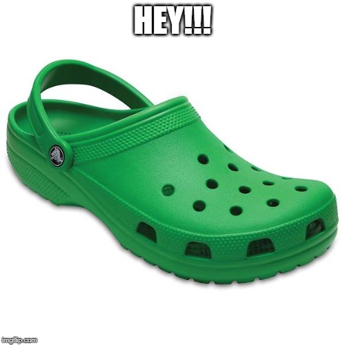 Hey Green Crocs | HEY!!! | image tagged in crocs,hey | made w/ Imgflip meme maker