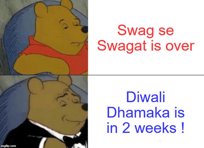 Tuxedo Winnie The Pooh Meme | Swag se Swagat is over; Diwali Dhamaka is in 2 weeks ! | image tagged in memes,tuxedo winnie the pooh | made w/ Imgflip meme maker