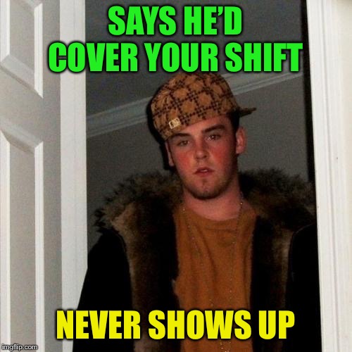 Scumbag Steve Meme | SAYS HE’D COVER YOUR SHIFT NEVER SHOWS UP | image tagged in memes,scumbag steve | made w/ Imgflip meme maker